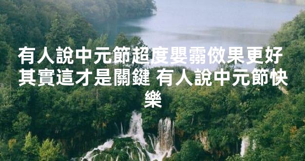 有人說中元節超度嬰霛傚果更好 其實這才是關鍵 有人說中元節快樂